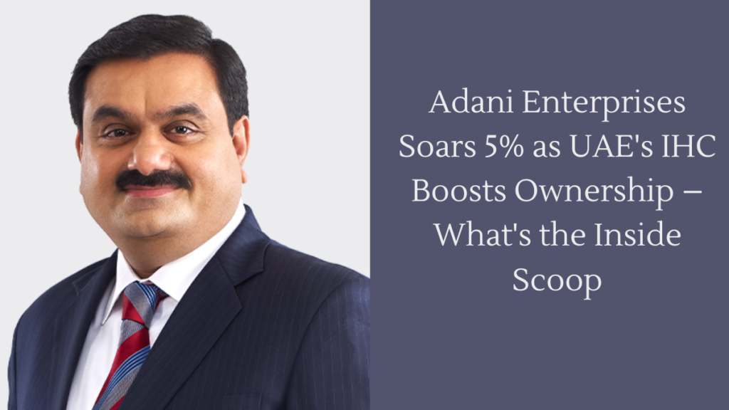 Adani Enterprises Soars 5% as UAE's IHC Boosts Ownership – What's the Inside Scoop