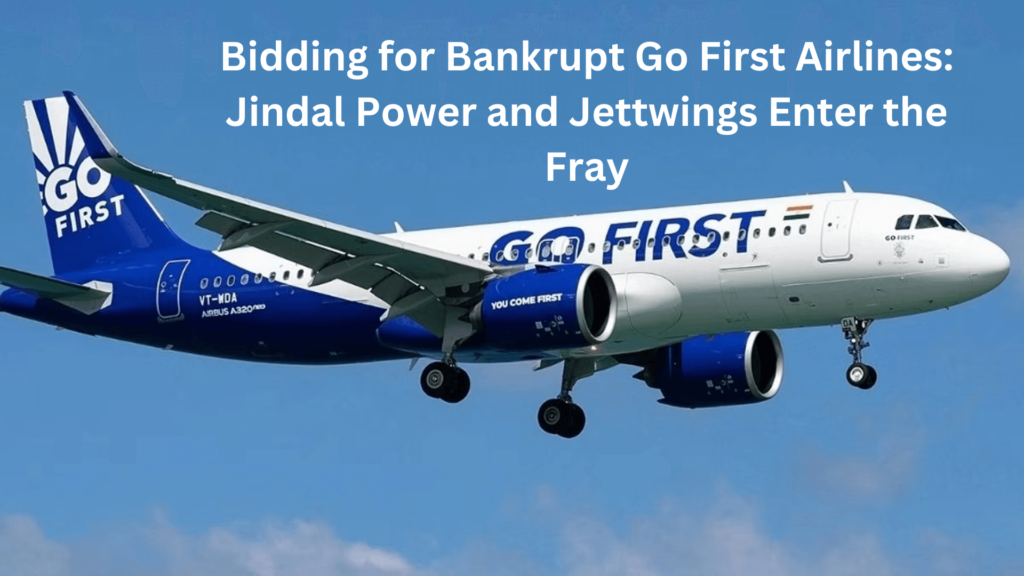 Bidding for Bankrupt Go First Airlines: Jindal Power and Jettwings Enter the Fray